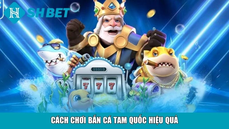 Cách chơi bắn cá Tam Quốc hiệu quả
