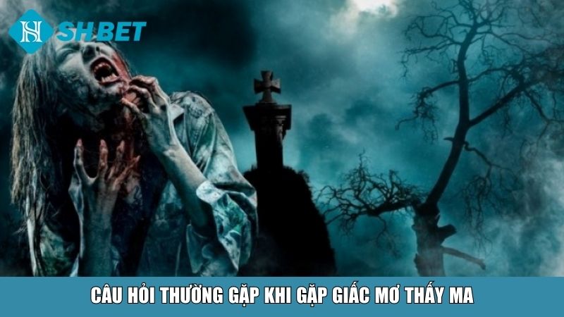 Câu hỏi thường gặp khi gặp giấc mơ thấy ma
