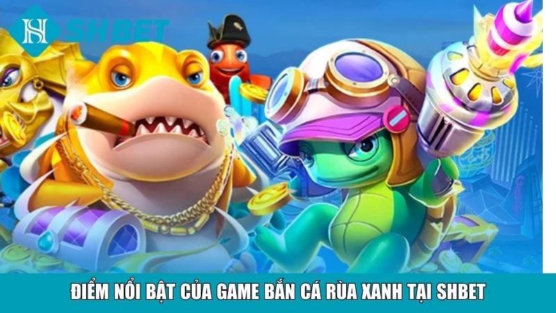 Điểm nổi bật của game bắn cá Rùa xanh tại SHBET