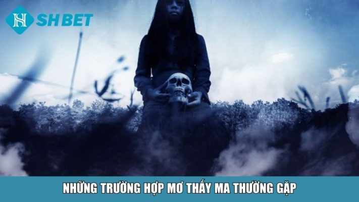 Những trường hợp mơ thấy ma thường gặp